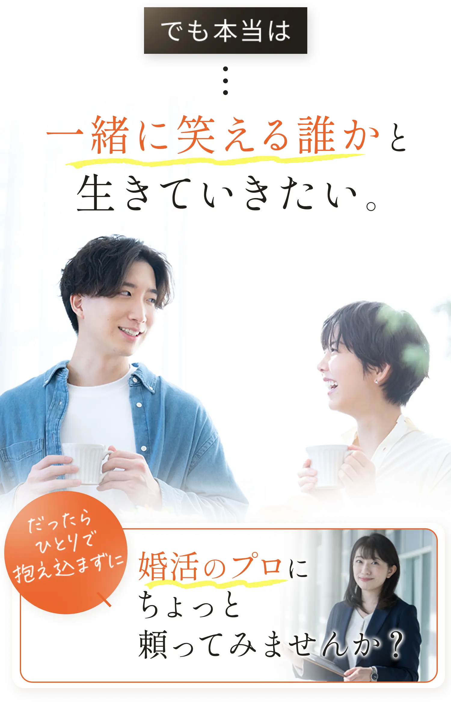 でも本当は、一緒に笑える誰かと生きていきたい……。なら一人で抱え込まずに婚活のプロに頼ってみませんか？